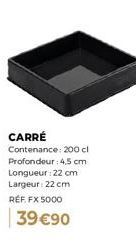 Carré FX 5000 - Contenance 200 cl - Dimensions 22x22x4,5 cm - 39 €90.