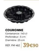 couronne contenance: 140 cl profondeur: 5cm diamètre: 25 cm 