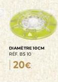 DIAMÈTRE 10CM REF. BS 10  20€ 