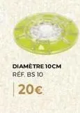 diamètre 10cm ref. bs 10  20€ 