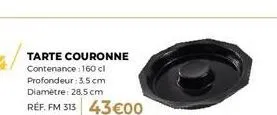 tarte couronne fm 313 - 28.5 cm de diamètre - 160 cl de contenance - 3.5 cm de profondeur - seulement 43€00!