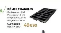 dômes triangles - 14 formes - contenance 12cl - 49€90 - réf. fx 2310