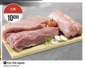 le kg  10 €95  b porc filet mignon vendux minimum 