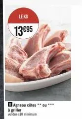 le kg  13€95  b agneau côtes ou *** à griller  vendue x10 minimum 