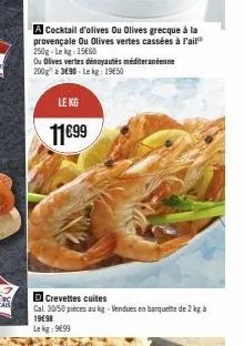 crevettes cuites: promo 11€99/kg - lekg 15€60 - olives vertes dénoyautées méditerranéennes 200g à 19.65€/kg - olives vertes cassées à l'ail 250g à 3€90/kg.