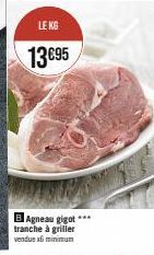 LE KG  13€95  BAgneau gigot *** tranche à griller  vendue x minimun 