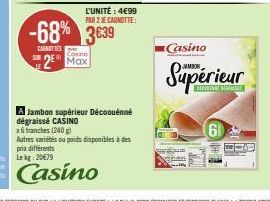 Offre Flash : Jambon supérieur Casinox6 (240 g) -68% - 2 Maxi à 3,39€ l'unité, 4,99€ par 2 ! Autres variétés et poids disponibles.