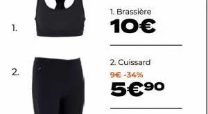 1.  2.  1. brassière  10€  2. cuissard 9€ -34%  5€ ⁹⁰ 