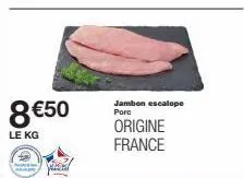 8 €50  le kg  mas  jambon escalope porc  origine france 