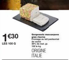 Promo 1€30 : 100 G de Fromage Gran Riserva Gorgonzola Mascarpone 39% MG - 13€/Kg - Italie.