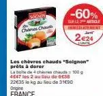 soignon : chevres chauds -60% ! boite de 4, 100 g, 4€47 les 2, 22€35/kg !