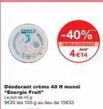 déodorant crème 48h monoi energie fruit, -40% immédiatement : 4€14 pour 100g au lieu de 15€33!