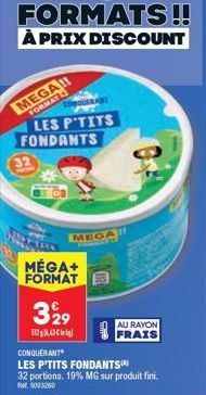 Le Nouveau Format Géant des P'tits Fondants : 32 portions 19% MG, 5003260 Promo MEGA+ 329 à 5126,43 Cli au rayon frais.