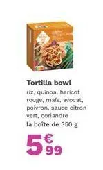 super promo : bowl tortilla 350g avec riz, quinoa, haricots, avocat, poivron, sauce citron vert & coriandre à 5.99€!