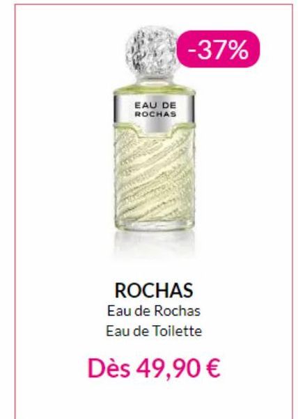 EAU DE ROCHAS  -37%  ROCHAS Eau de Rochas Eau de Toilette  Dès 49,90 € 