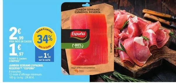 jambon serrand español reserva espuña à seulement 2€ 99 - 34% de remise avec la carte e.leclerc, soit 16€ de réduction sur 8 tranches et 12 mois d'affi.
