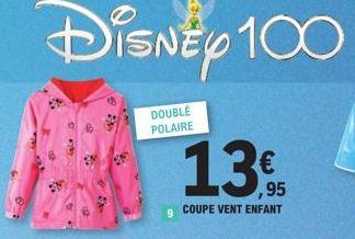 Disney 100  DOUBLE POLAIRE  9  €  ,95  COUPE VENT ENFANT  