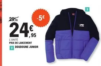 29,95  ,95  l'unité prix de lancement doudoune junior  -5€  3 