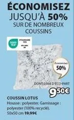 lotus coussin: polyester à 50% de réduction - housse et garnissage en polyester 100% recyclé. 50x50cm, 19,99€ dont 004 deco-part 950€!