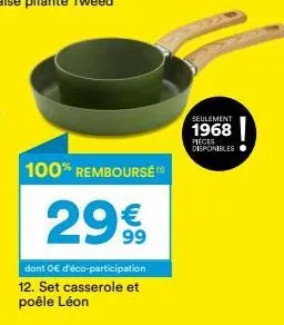 promo exceptionnelle : 12 pièces léon set casserole & poêle - seulement 29€, 100% remboursé + eco-participation 0€ - limité à 1968 pièces !”