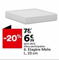 7% -20% 6€  29  dont 0€10 d'éco-participation  6. Etagère Melie L. 23 cm 