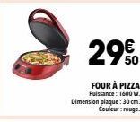 29  FOUR À PIZZA Puissance: 1600 W. Dimension plaque: 30 cm.  Couleur:rouge. 