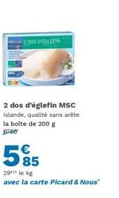 2 Dos d'Eglefin MSC Islande: Qualité sans Arête à 29€/kg avec la Carte Picard & Nous.