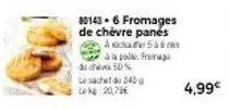 fromage de chèvre panés a56 - 50% de réduction + 4,99€ offerts - 20,70€.