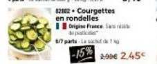 courgettes en rondelles origine france sa - 15% de réduction - sans pesticide - 8/7 parts - 2.90€ à 2.45€