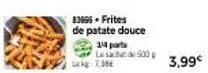 83696 - frites de patate douce 14 parts  lesa 500 7,00€  3,99€ 