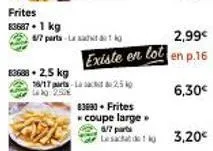 frites coupe large en promo: 4/7 parts à 2,99€, 6/7 parts à 3,20€ et lesacat de g à 16/17 parts pour last 2,5k et 4kg à 6,30€!