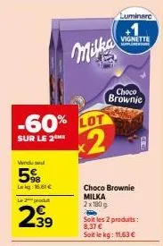 2x180g milka choco brownie milka avec -60% : 8,37€. un kg à 11,63€!