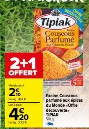 Offre découverte! Tipiak Couscous parfumé aux épices du Monde: 3 pour 420 Lakg et 2+1 OFFERT à 2.75 Lakg. Profitez d'une remise de 2% sur nos 412€ Lekg!