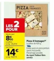 promo : les 2 pour 14€ - pizza 4 fromages la pièce de 420 g - vendu sel 850 laplic lekg: 20,24 €