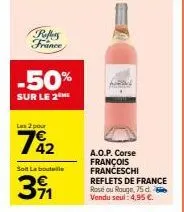 profitez des réflets de france -50% ! 2 pour 792 € : aop corse françois franceschi rose ou rouge, 75cl 4,95 €/bouteille.