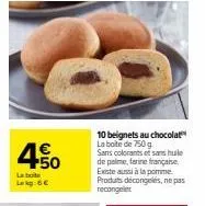 promo 450 lab lekg de 6€ : 10 beignets au chocolat sans colorants et hule de palme. farine française et pomme decongelés.