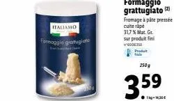 promo spéciale : fromage à pâte pressée cuite rape italiamo gratugiato - mat. gr. 317%, 250g, 3.59€!