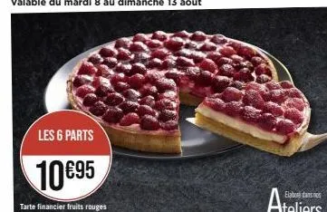 les 6 parts  10€95  tarte financier fruits rouges ou framboises 