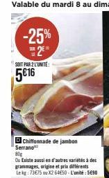 Promotion -25% : Chiffonnade de Jambon Serrano 80g 5€16/L'unit. Aussi en d'autres variétés, Le Kg 73€75 ou X2 64€50/L'unit.