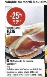 promotion -25% : chiffonnade de jambon serrano 80g 5€16/l'unit. aussi en d'autres variétés, le kg 73€75 ou x2 64€50/l'unit.