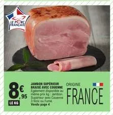 régalez-vous avec le jambon supérieur origine braise avec couenne à 8€95 kg et la même promotion à 3 noix ou fumée ! vente page 4, france.