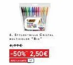 6. stylos-bille cristal multicolor "b"  4,99€  -50% 2,50€  avec la cart 