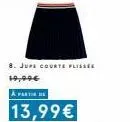 8. jupe courte plissee 19,99€  à partir de  13,99€ 