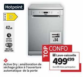 Hotpoint Lave-vaisselle 42 DÉPART DIFFÉRÉ ⒸX0000: MOTEUR INDUCTION Active Dry - TOP x14 CONFO iil - 499€99 avec 8€ d'éco-part!