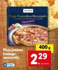 produit italiamo : pizza prosciutto e mozzarella, pizza jambon fromage à 6,70€ au kg ! 400g offert !