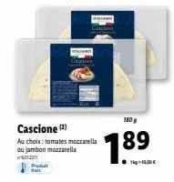 offre exceptionnelle : produit cascione - tomates mozzarella ou jambon mozzarella - 180 g - 10€/kg.