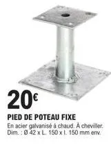 pied de poteau fixe en acier galvanisé à chaud : 20€ - l. 150 x h. 150 mm. cheviller !