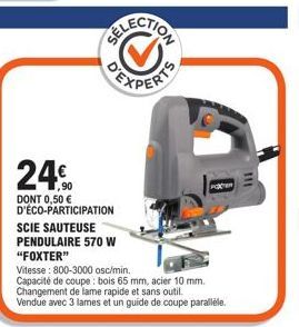 FOXTER - Scie sauteuse pendulaire 570 W 800-3000 osc/min, coupe bois 65 mm & acier 10 mm. Promo: 0,50 € d'éco-participation.