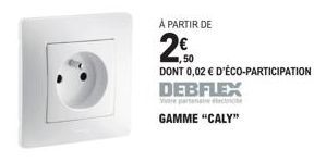 À PARTIR DE  2,500  DONT 0,02 € D'ÉCO-PARTICIPATION DEBFLEX  GAMME "CALY" 