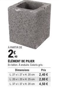 ÉLÉMENT DE PILIER En béton. Á enduire. Coloris gris. Obtenez les Meilleurs Prix ! L. 27 x 1.27 x H. 20 cm 2,40€ ; L. 20 x 1.20 x H. 25 cm 2,80€ ; L. 37 x 1.37 x H. 20 cm 4,50€.”